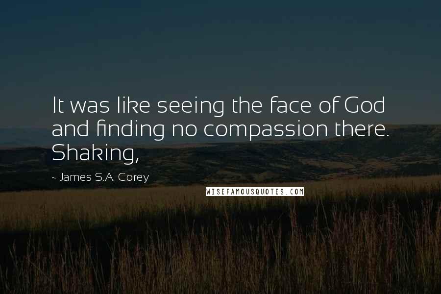 James S.A. Corey Quotes: It was like seeing the face of God and finding no compassion there. Shaking,