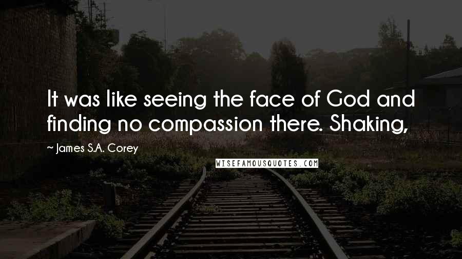 James S.A. Corey Quotes: It was like seeing the face of God and finding no compassion there. Shaking,