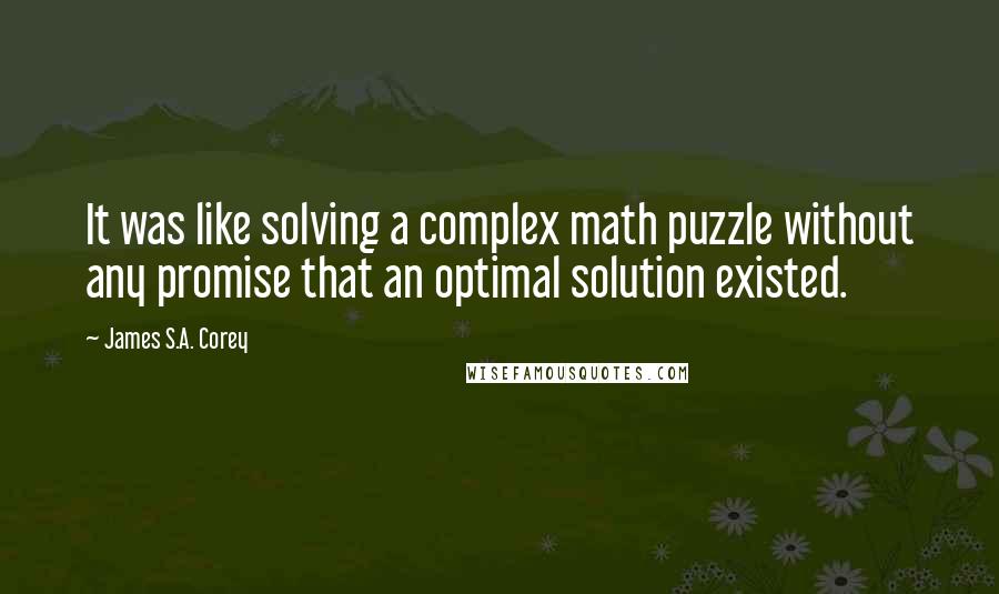 James S.A. Corey Quotes: It was like solving a complex math puzzle without any promise that an optimal solution existed.