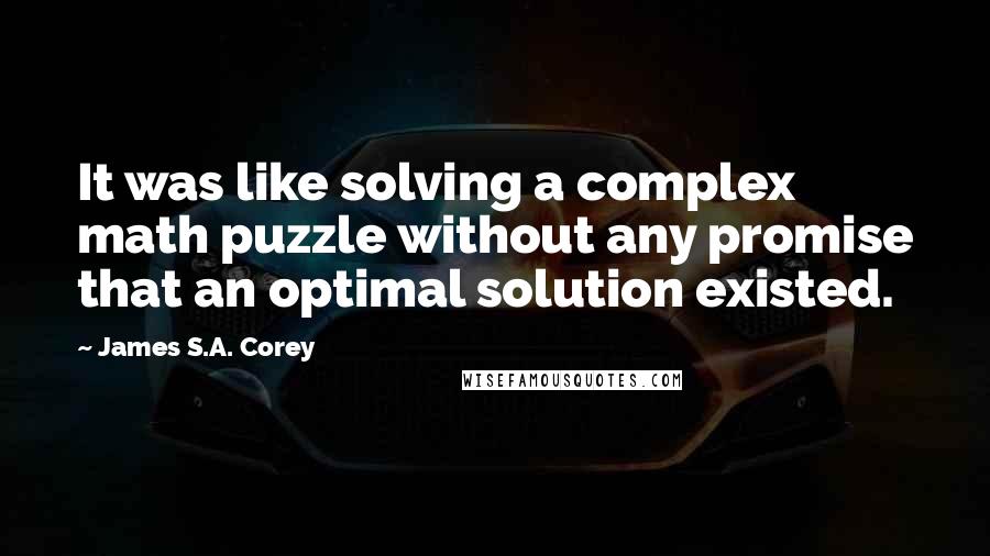 James S.A. Corey Quotes: It was like solving a complex math puzzle without any promise that an optimal solution existed.