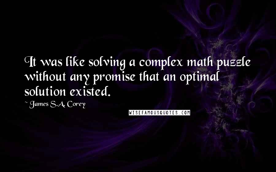 James S.A. Corey Quotes: It was like solving a complex math puzzle without any promise that an optimal solution existed.