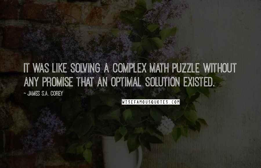 James S.A. Corey Quotes: It was like solving a complex math puzzle without any promise that an optimal solution existed.