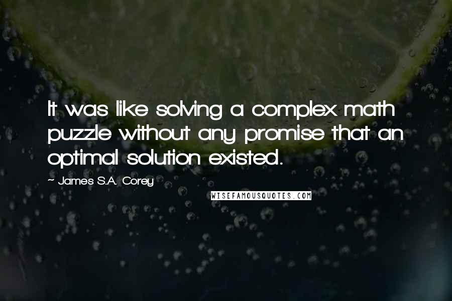 James S.A. Corey Quotes: It was like solving a complex math puzzle without any promise that an optimal solution existed.