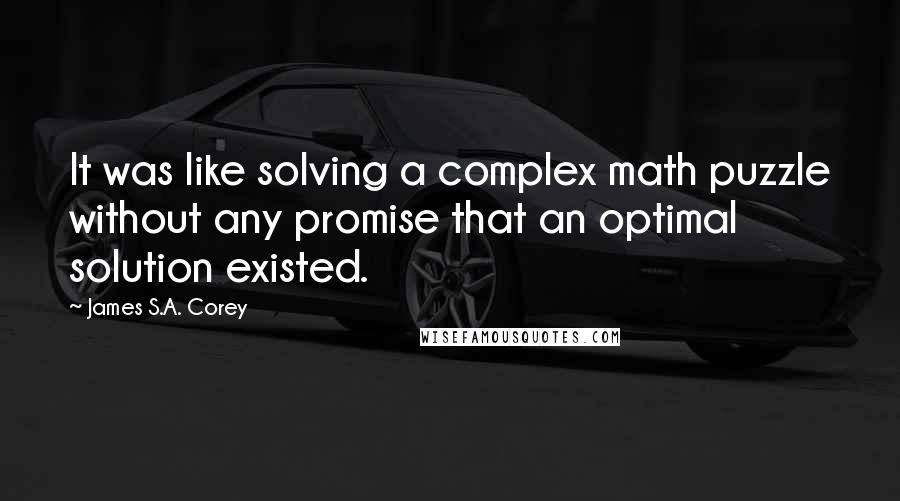 James S.A. Corey Quotes: It was like solving a complex math puzzle without any promise that an optimal solution existed.