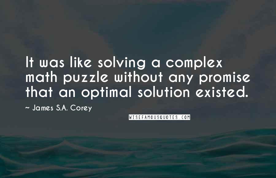 James S.A. Corey Quotes: It was like solving a complex math puzzle without any promise that an optimal solution existed.