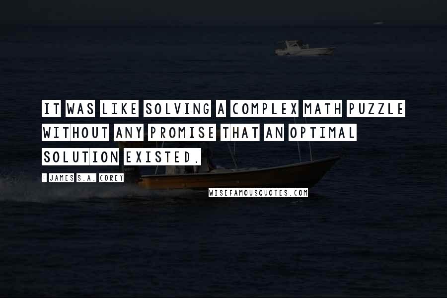 James S.A. Corey Quotes: It was like solving a complex math puzzle without any promise that an optimal solution existed.