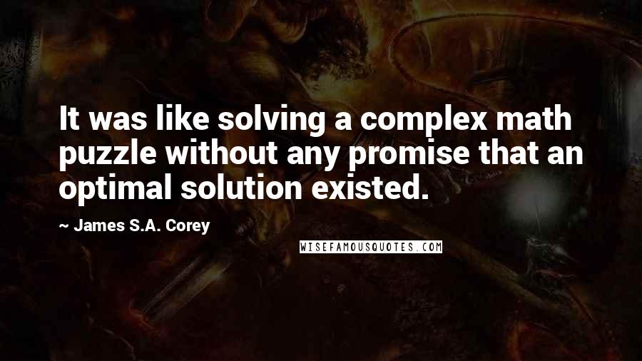 James S.A. Corey Quotes: It was like solving a complex math puzzle without any promise that an optimal solution existed.