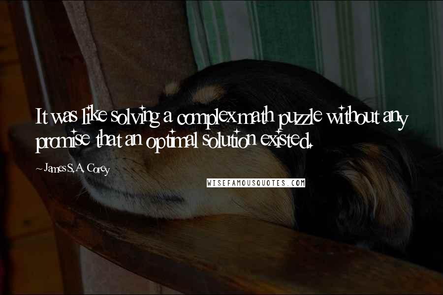 James S.A. Corey Quotes: It was like solving a complex math puzzle without any promise that an optimal solution existed.