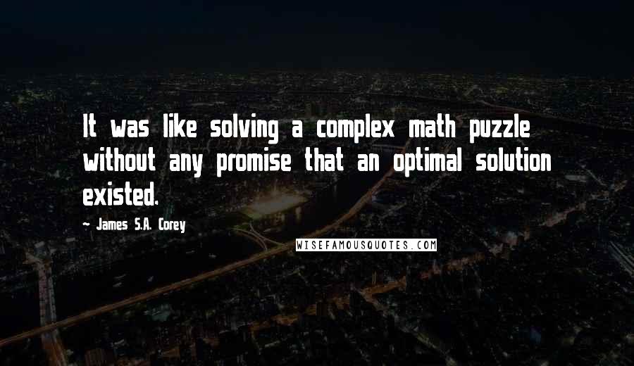 James S.A. Corey Quotes: It was like solving a complex math puzzle without any promise that an optimal solution existed.