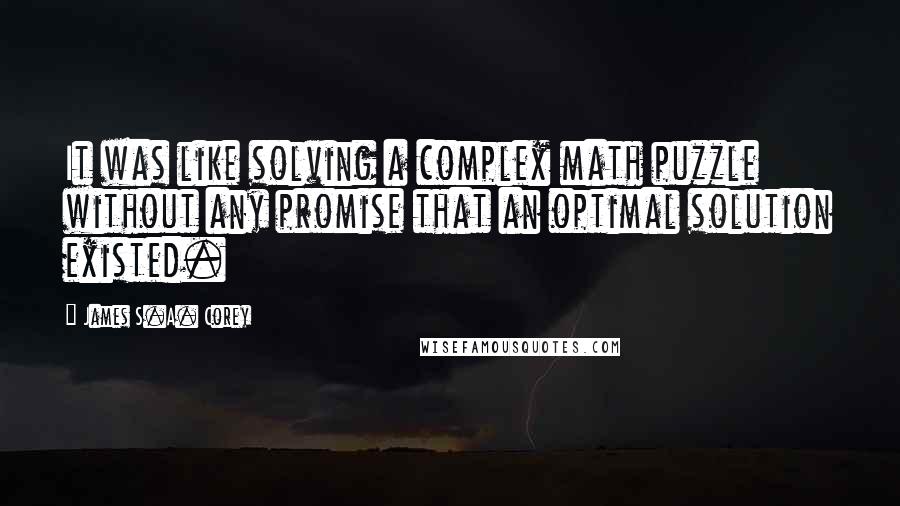 James S.A. Corey Quotes: It was like solving a complex math puzzle without any promise that an optimal solution existed.