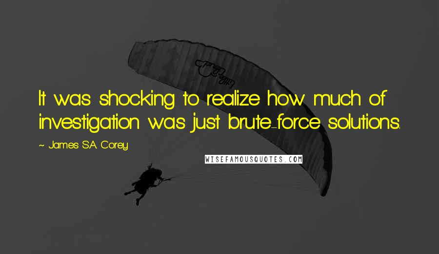 James S.A. Corey Quotes: It was shocking to realize how much of investigation was just brute-force solutions.