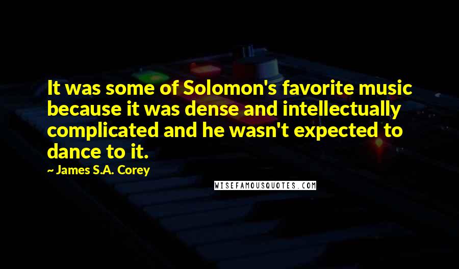 James S.A. Corey Quotes: It was some of Solomon's favorite music because it was dense and intellectually complicated and he wasn't expected to dance to it.