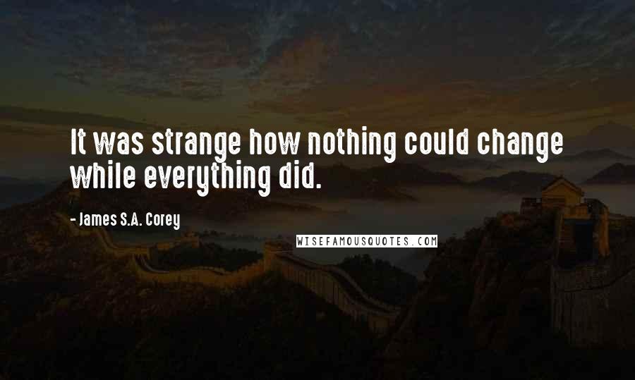 James S.A. Corey Quotes: It was strange how nothing could change while everything did.