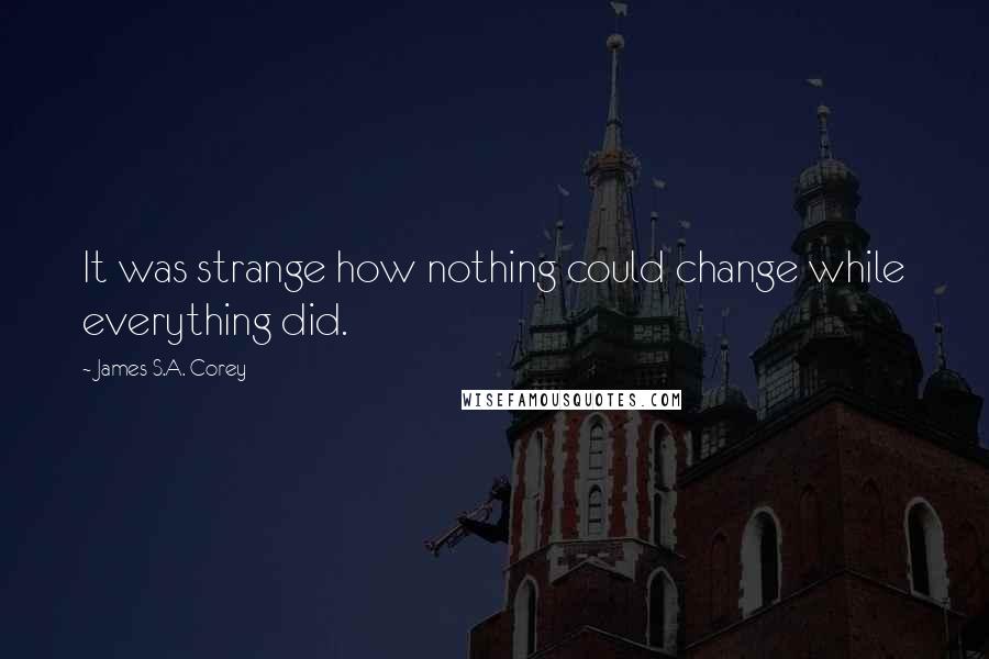 James S.A. Corey Quotes: It was strange how nothing could change while everything did.