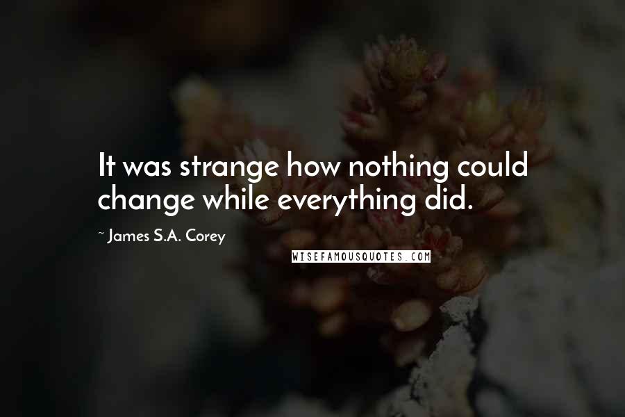 James S.A. Corey Quotes: It was strange how nothing could change while everything did.