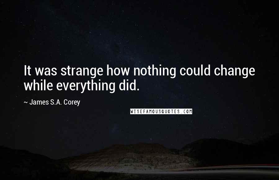 James S.A. Corey Quotes: It was strange how nothing could change while everything did.