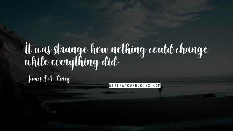 James S.A. Corey Quotes: It was strange how nothing could change while everything did.