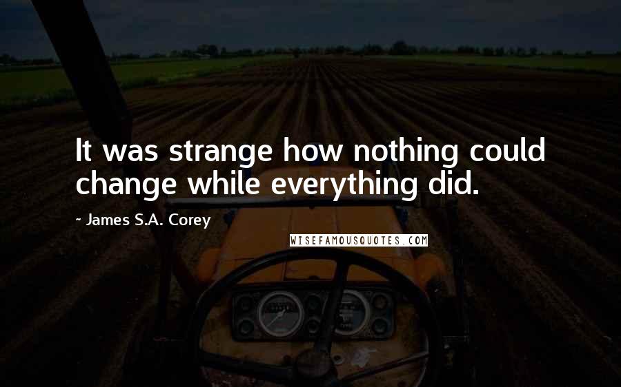 James S.A. Corey Quotes: It was strange how nothing could change while everything did.