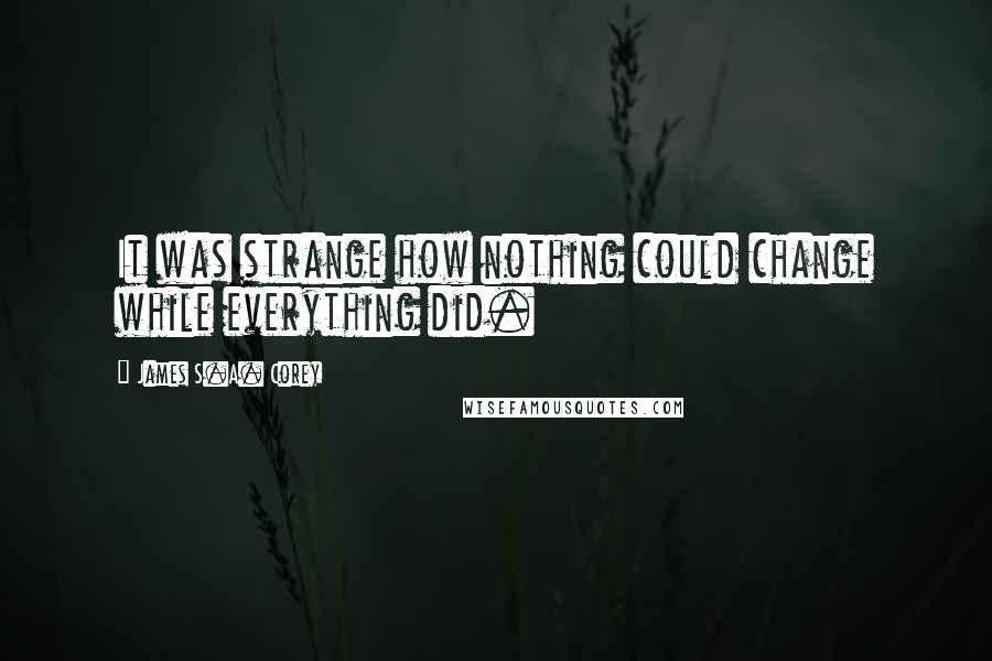 James S.A. Corey Quotes: It was strange how nothing could change while everything did.