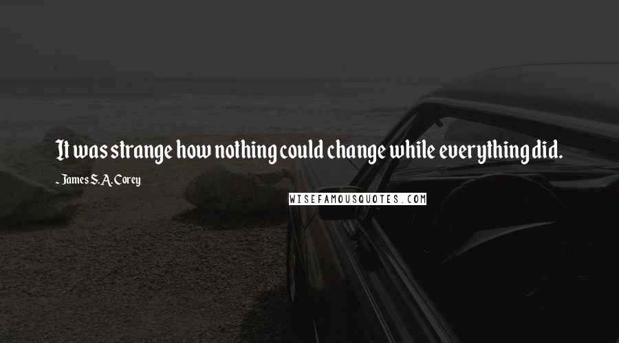 James S.A. Corey Quotes: It was strange how nothing could change while everything did.