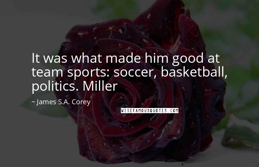 James S.A. Corey Quotes: It was what made him good at team sports: soccer, basketball, politics. Miller