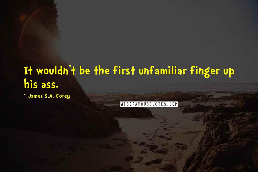 James S.A. Corey Quotes: It wouldn't be the first unfamiliar finger up his ass.