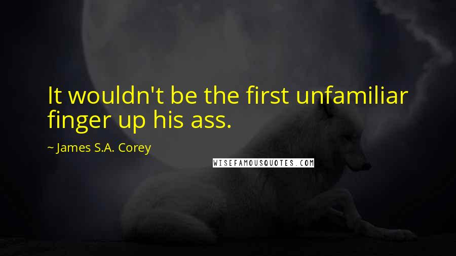James S.A. Corey Quotes: It wouldn't be the first unfamiliar finger up his ass.