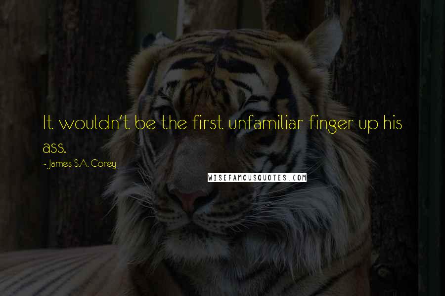 James S.A. Corey Quotes: It wouldn't be the first unfamiliar finger up his ass.