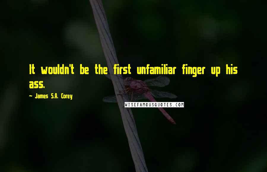 James S.A. Corey Quotes: It wouldn't be the first unfamiliar finger up his ass.