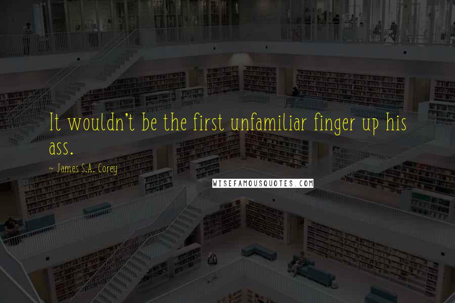 James S.A. Corey Quotes: It wouldn't be the first unfamiliar finger up his ass.