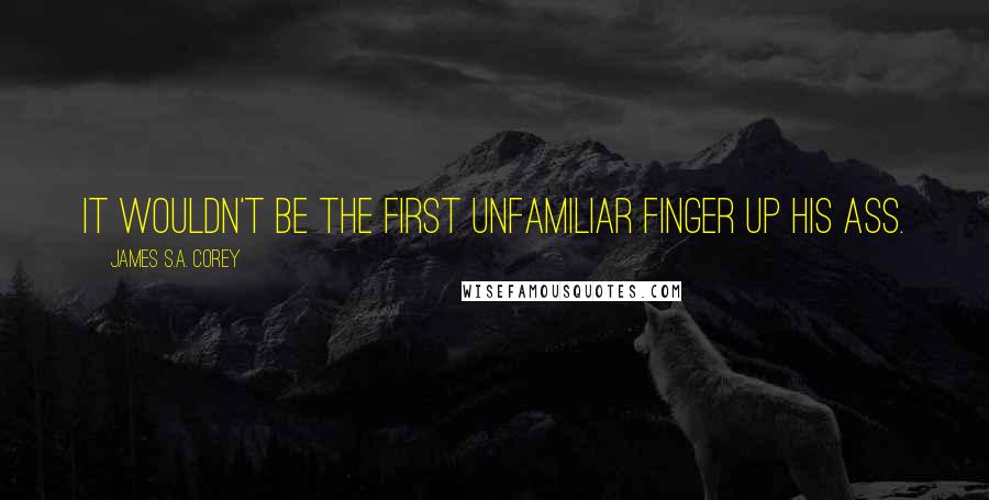 James S.A. Corey Quotes: It wouldn't be the first unfamiliar finger up his ass.