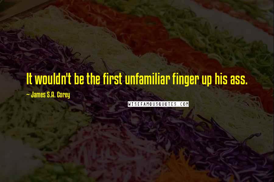 James S.A. Corey Quotes: It wouldn't be the first unfamiliar finger up his ass.