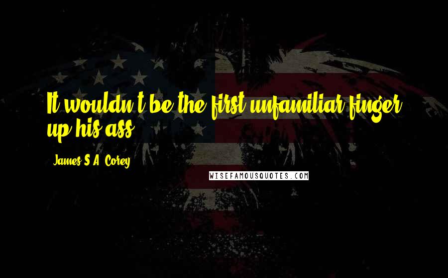 James S.A. Corey Quotes: It wouldn't be the first unfamiliar finger up his ass.