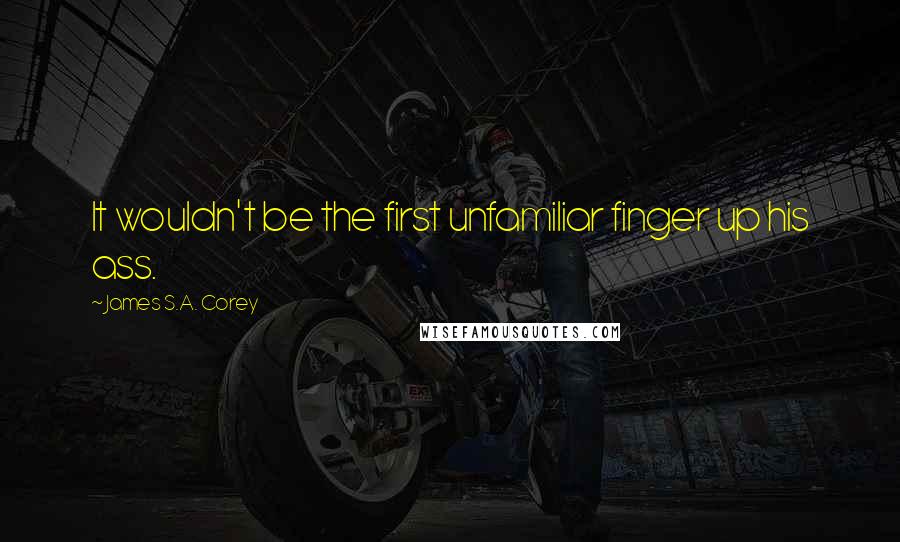James S.A. Corey Quotes: It wouldn't be the first unfamiliar finger up his ass.