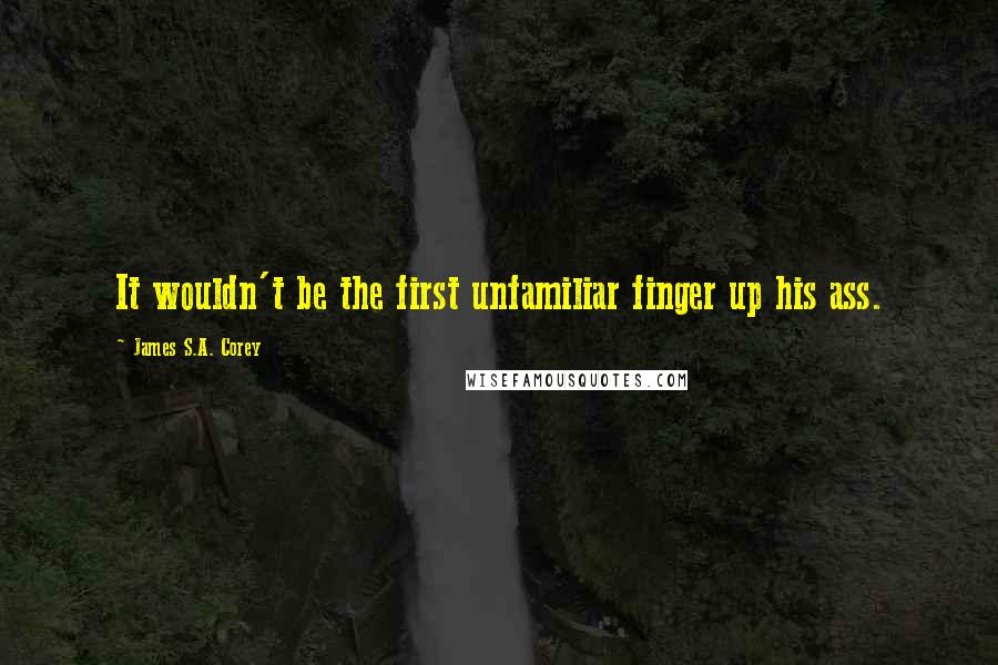 James S.A. Corey Quotes: It wouldn't be the first unfamiliar finger up his ass.