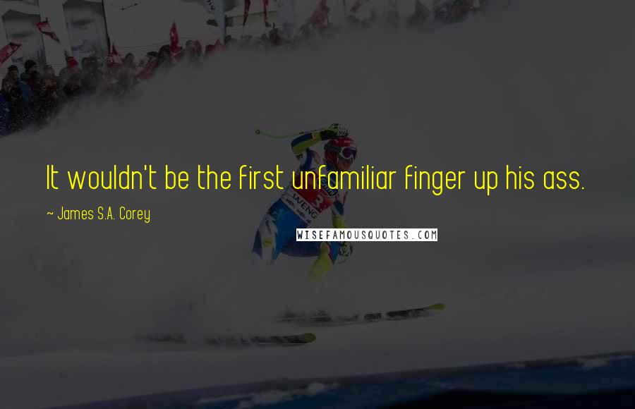 James S.A. Corey Quotes: It wouldn't be the first unfamiliar finger up his ass.