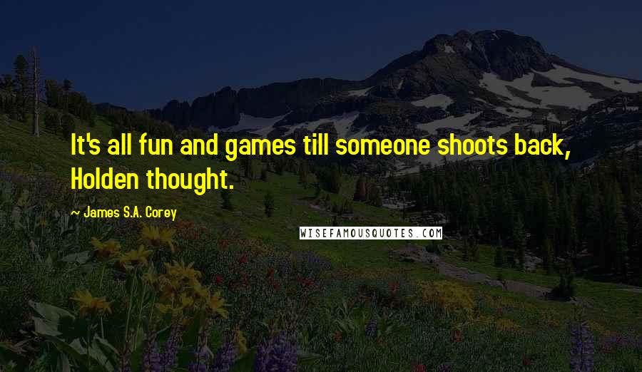 James S.A. Corey Quotes: It's all fun and games till someone shoots back, Holden thought.