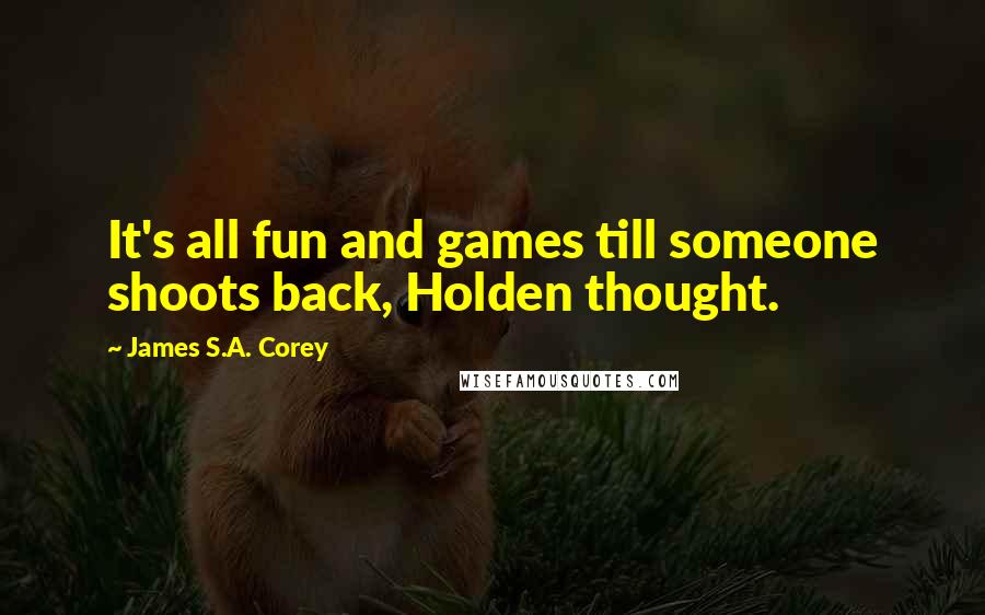 James S.A. Corey Quotes: It's all fun and games till someone shoots back, Holden thought.