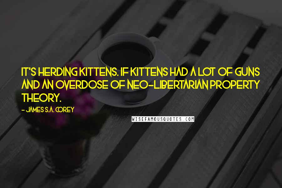 James S.A. Corey Quotes: It's herding kittens. If kittens had a lot of guns and an overdose of neo-Libertarian property theory.