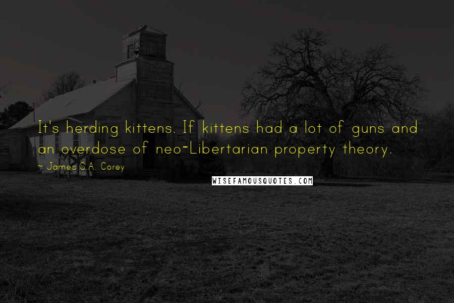 James S.A. Corey Quotes: It's herding kittens. If kittens had a lot of guns and an overdose of neo-Libertarian property theory.