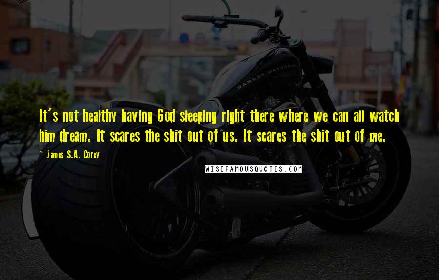 James S.A. Corey Quotes: It's not healthy having God sleeping right there where we can all watch him dream. It scares the shit out of us. It scares the shit out of me.
