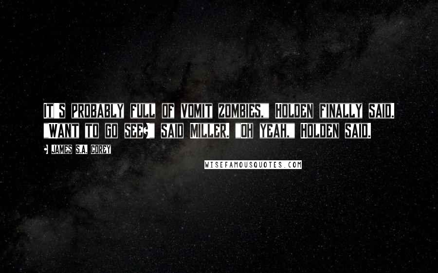James S.A. Corey Quotes: It's probably full of vomit zombies," Holden finally said. "Want to go see?" said Miller. "Oh yeah," Holden said.