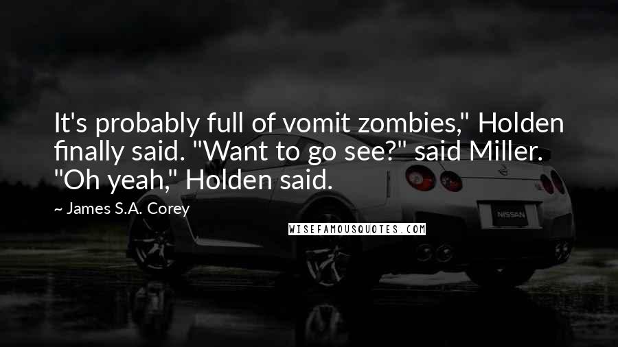 James S.A. Corey Quotes: It's probably full of vomit zombies," Holden finally said. "Want to go see?" said Miller. "Oh yeah," Holden said.