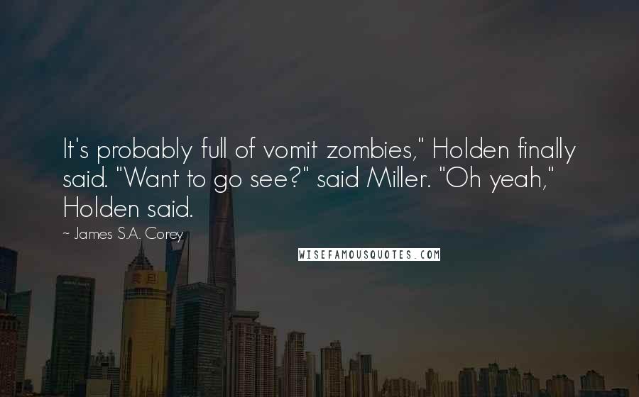 James S.A. Corey Quotes: It's probably full of vomit zombies," Holden finally said. "Want to go see?" said Miller. "Oh yeah," Holden said.