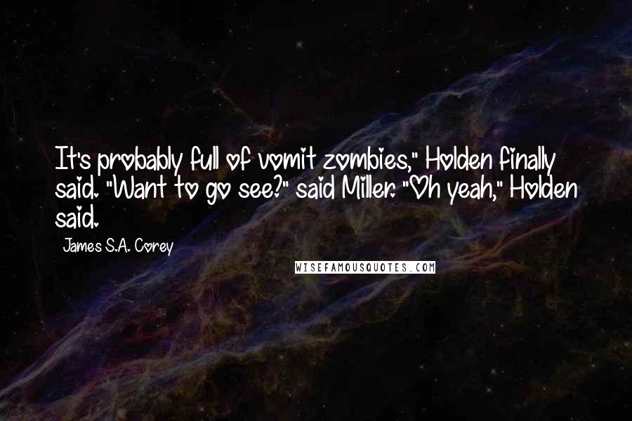 James S.A. Corey Quotes: It's probably full of vomit zombies," Holden finally said. "Want to go see?" said Miller. "Oh yeah," Holden said.