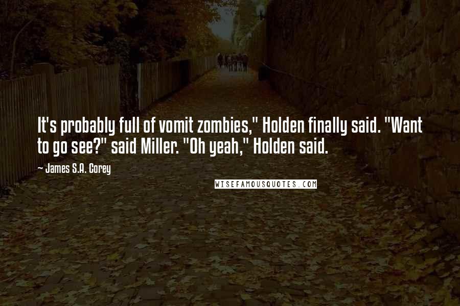 James S.A. Corey Quotes: It's probably full of vomit zombies," Holden finally said. "Want to go see?" said Miller. "Oh yeah," Holden said.