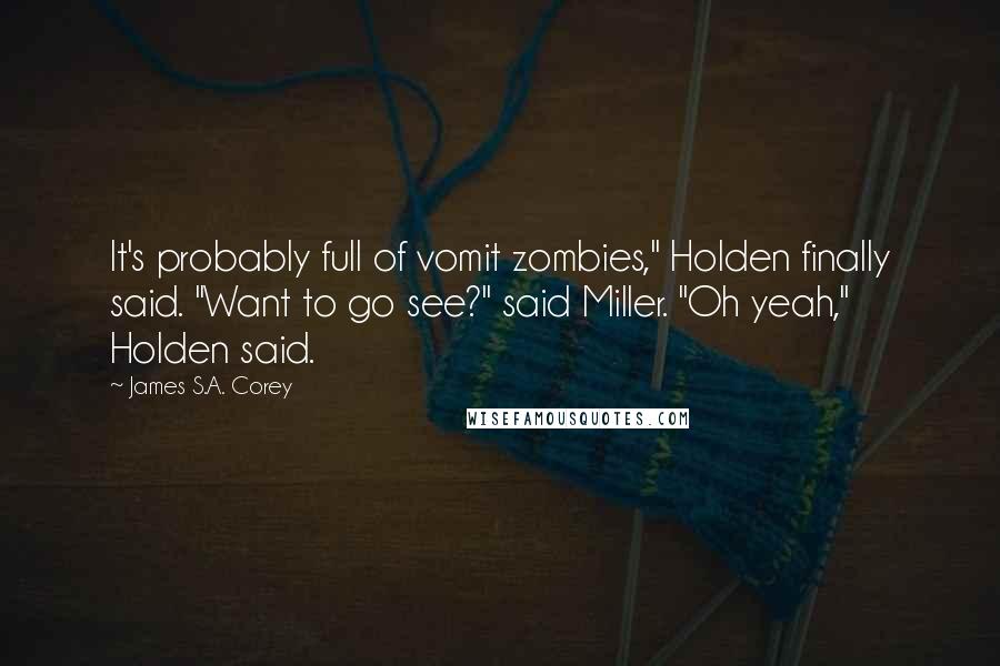 James S.A. Corey Quotes: It's probably full of vomit zombies," Holden finally said. "Want to go see?" said Miller. "Oh yeah," Holden said.