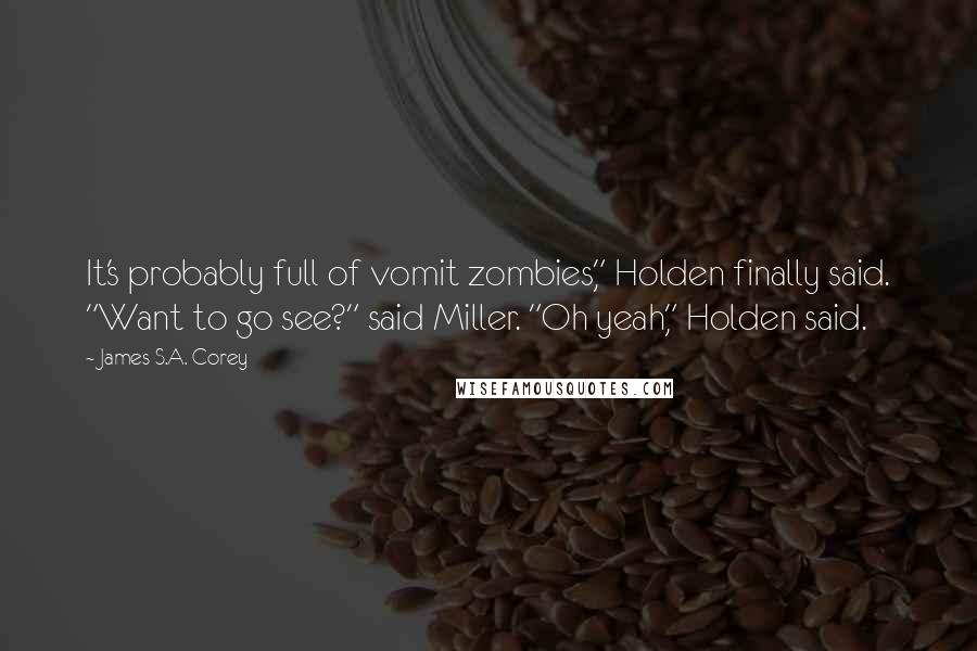 James S.A. Corey Quotes: It's probably full of vomit zombies," Holden finally said. "Want to go see?" said Miller. "Oh yeah," Holden said.