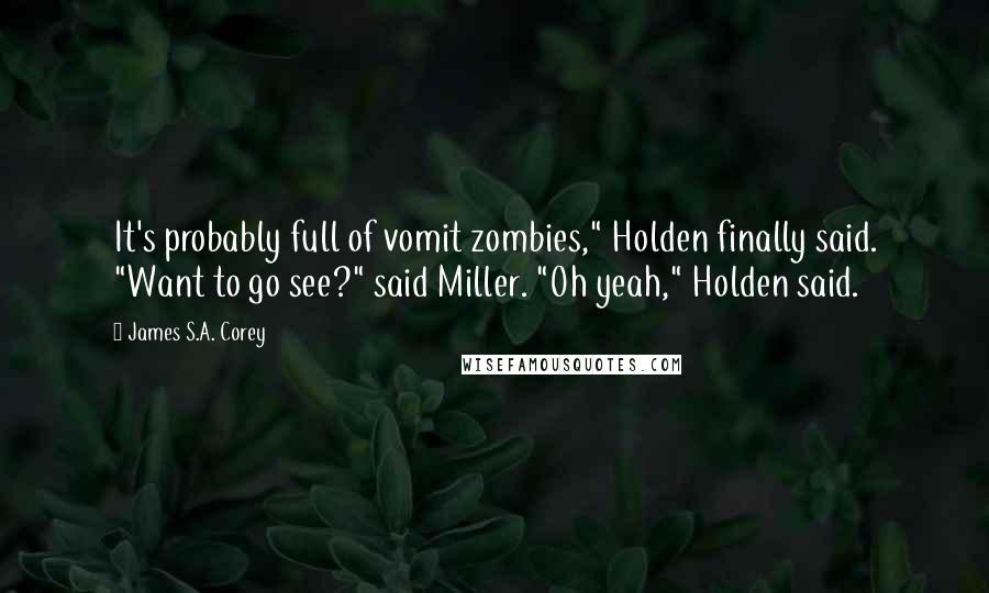 James S.A. Corey Quotes: It's probably full of vomit zombies," Holden finally said. "Want to go see?" said Miller. "Oh yeah," Holden said.