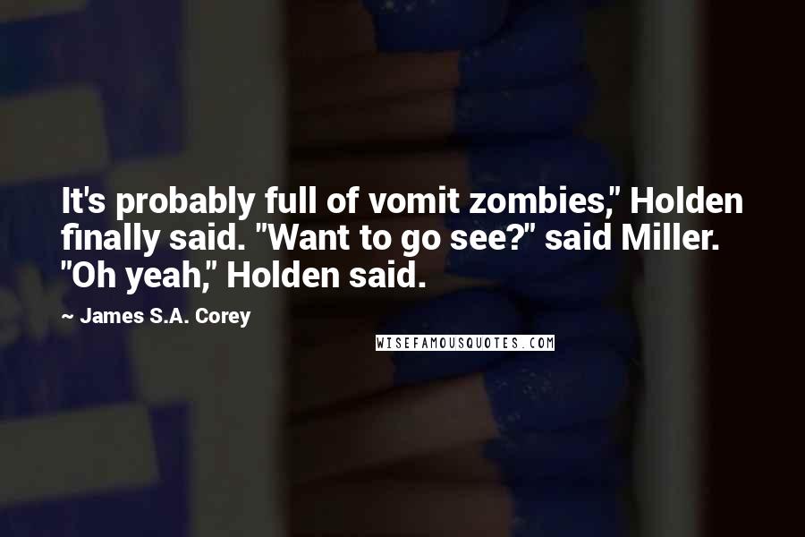 James S.A. Corey Quotes: It's probably full of vomit zombies," Holden finally said. "Want to go see?" said Miller. "Oh yeah," Holden said.